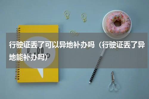行驶证丢了可以异地补办吗（行驶证丢了异地能补办吗）