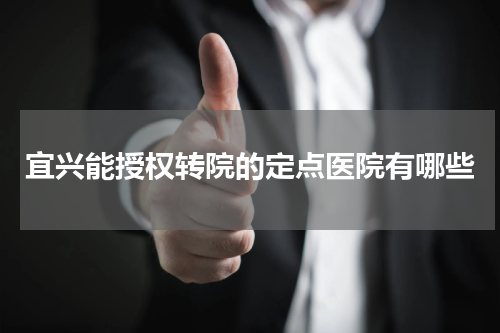 宜兴能授权转院的定点医院有哪些