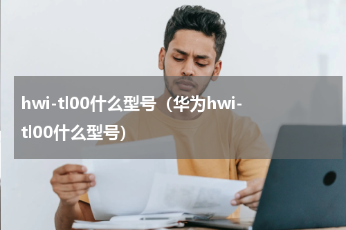 hwi-tl00什么型号（华为hwi-tl00什么型号）