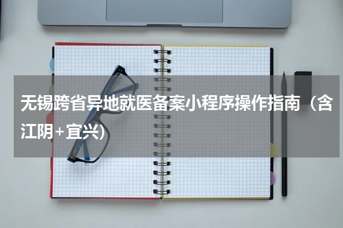 无锡跨省异地就医备案小程序操作指南（含江阴+宜兴）
