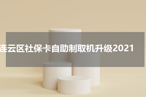 连云区社保卡自助制取机升级2021