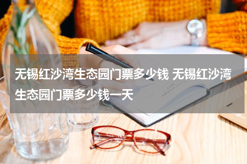 无锡红沙湾生态园门票多少钱 无锡红沙湾生态园门票多少钱一天
