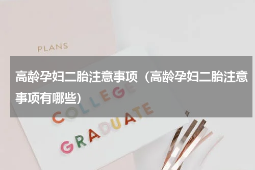 高龄孕妇二胎注意事项（高龄孕妇二胎注意事项有哪些）