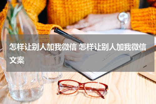 怎样让别人加我微信 怎样让别人加我微信文案