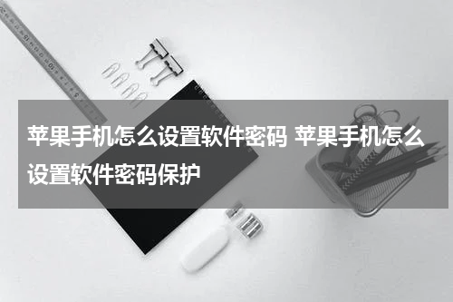 苹果手机怎么设置软件密码 苹果手机怎么设置软件密码保护