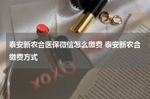 泰安新农合医保微信怎么缴费 泰安新农合缴费方式