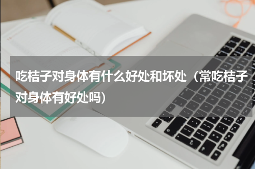 吃桔子对身体有什么好处和坏处（常吃桔子对身体有好处吗）