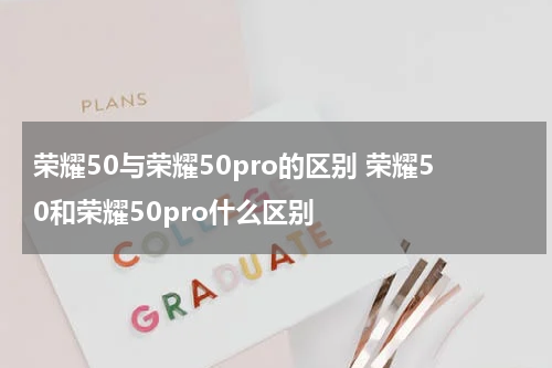 荣耀50与荣耀50pro的区别 荣耀50和荣耀50pro什么区别