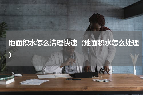 地面积水怎么清理快速（地面积水怎么处理）