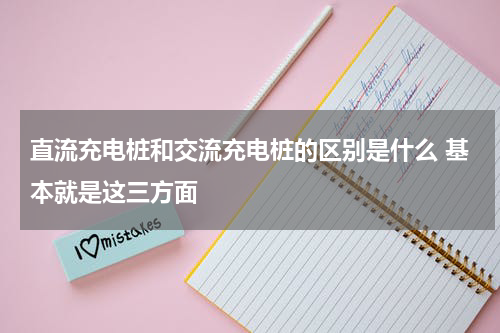 直流充电桩和交流充电桩的区别是什么 基本就是这三方面