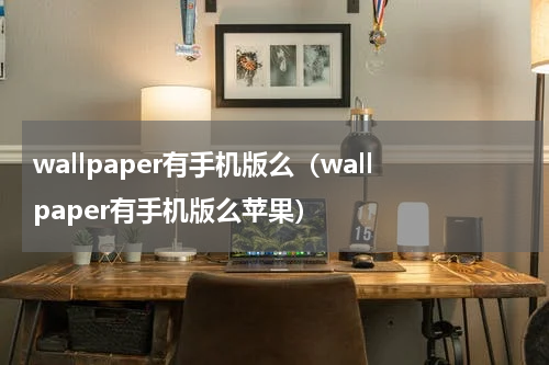 wallpaper有手机版么（wallpaper有手机版么苹果）
