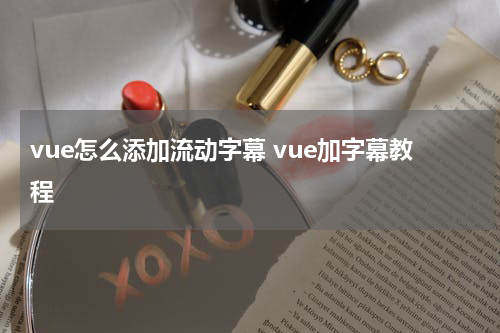 vue怎么添加流动字幕 vue加字幕教程