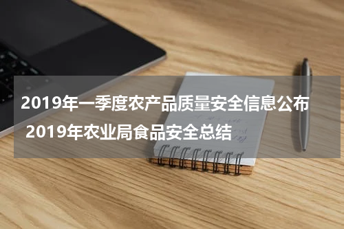 2019年一季度农产品质量安全信息公布 2019年农业局食品安全总结