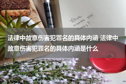 法律中故意伤害犯罪名的具体内涵 法律中故意伤害犯罪名的具体内涵是什么