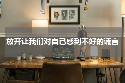 放开让我们对自己感到不好的谎言