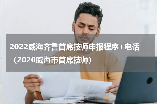 2022威海齐鲁首席技师申报程序+电话（2020威海市首席技师）