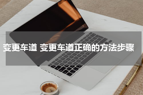 变更车道 变更车道正确的方法步骤