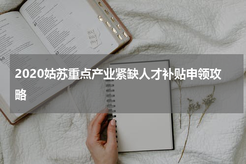 2020姑苏重点产业紧缺人才补贴申领攻略