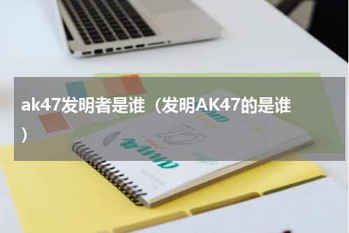 ak47发明者是谁（发明AK47的是谁）