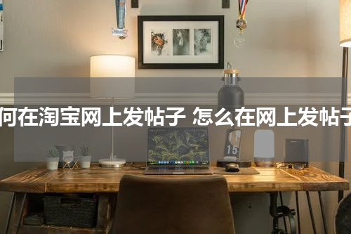 如何在淘宝网上发帖子 怎么在网上发帖子