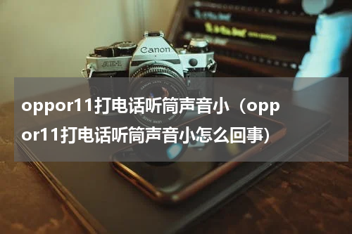 oppor11打电话听筒声音小（oppor11打电话听筒声音小怎么回事）