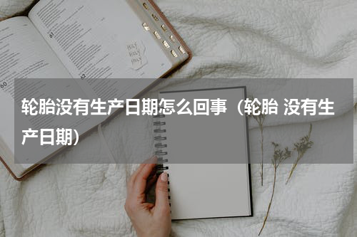轮胎没有生产日期怎么回事（轮胎 没有生产日期）