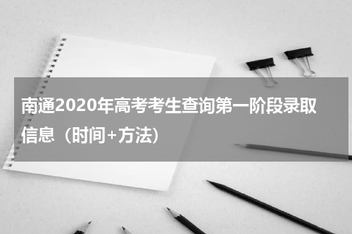 南通2020年高考考生查询第一阶段录取信息（时间+方法）
