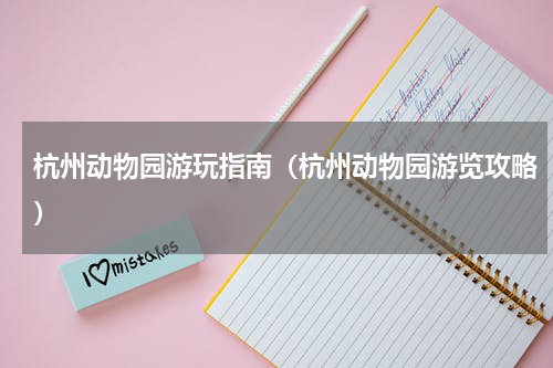 杭州动物园游玩指南（杭州动物园游览攻略）