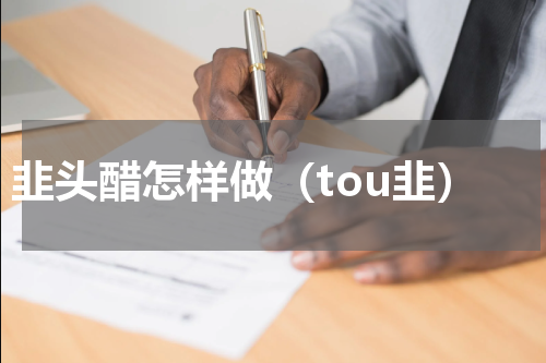 韭头醋怎样做（tou韭）