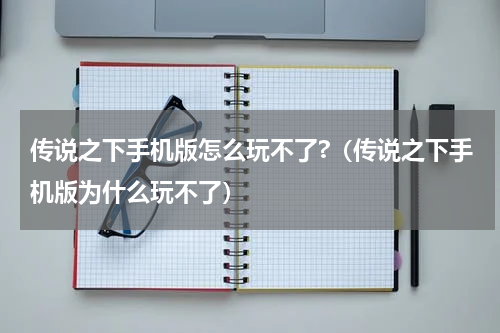 传说之下手机版怎么玩不了?（传说之下手机版为什么玩不了）