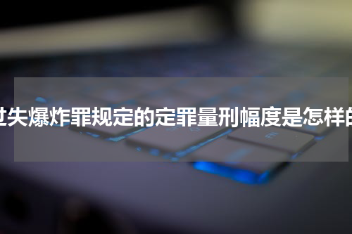 过失爆炸罪规定的定罪量刑幅度是怎样的