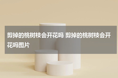 剪掉的桃树枝会开花吗 剪掉的桃树枝会开花吗图片