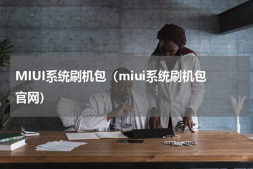 MIUI系统刷机包（miui系统刷机包官网）