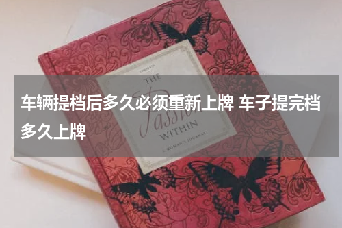 车辆提档后多久必须重新上牌 车子提完档多久上牌