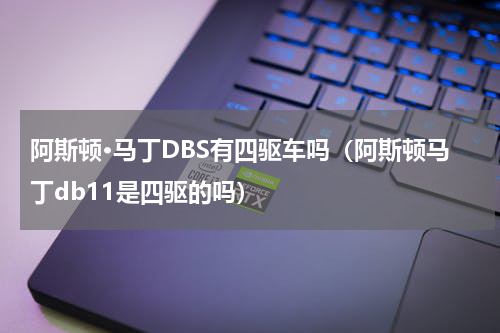 阿斯顿·马丁DBS有四驱车吗（阿斯顿马丁db11是四驱的吗）