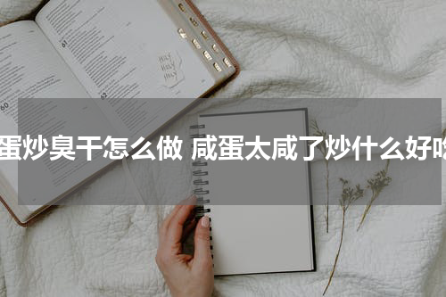 咸蛋炒臭干怎么做 咸蛋太咸了炒什么好吃