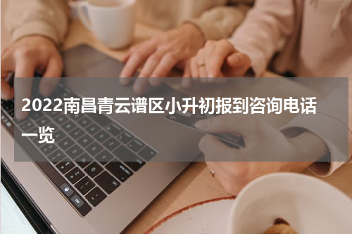 2022南昌青云谱区小升初报到咨询电话一览