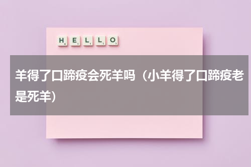 羊得了口蹄疫会死羊吗（小羊得了口蹄疫老是死羊）