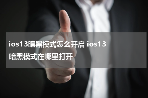 ios13暗黑模式怎么开启 ios13暗黑模式在哪里打开
