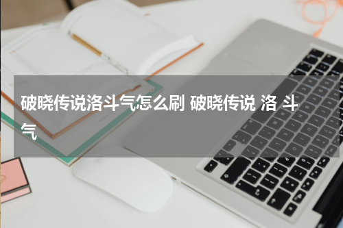 破晓传说洛斗气怎么刷 破晓传说 洛 斗气