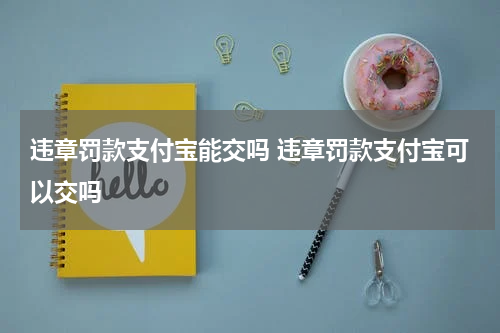 违章罚款支付宝能交吗 违章罚款支付宝可以交吗