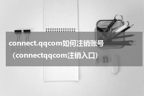 connect.qqcom如何注销账号（connectqqcom注销入口）