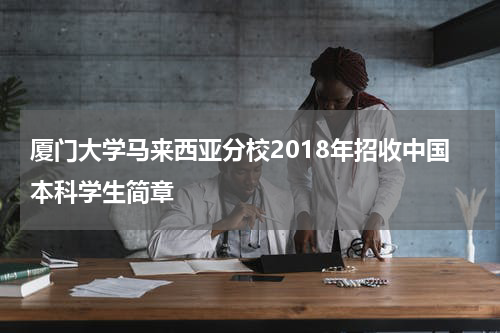 厦门大学马来西亚分校2018年招收中国本科学生简章