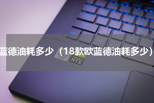 欧蓝德油耗多少（18款欧蓝德油耗多少）