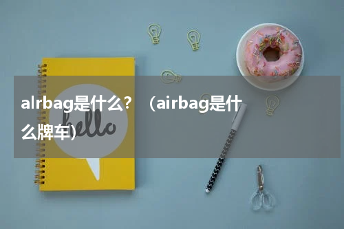 alrbag是什么？（airbag是什么牌车）