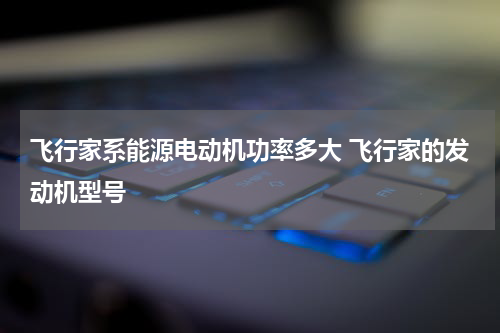 飞行家系能源电动机功率多大 飞行家的发动机型号