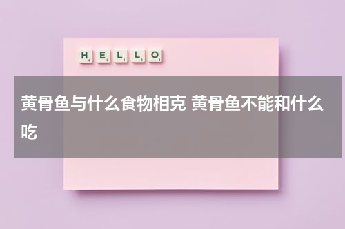 黄骨鱼与什么食物相克 黄骨鱼不能和什么吃