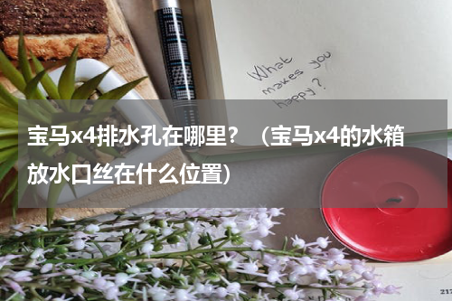 宝马x4排水孔在哪里？（宝马x4的水箱放水口丝在什么位置）