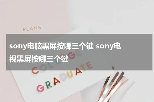 sony电脑黑屏按哪三个键 sony电视黑屏按哪三个键