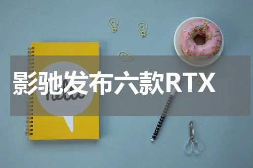 影驰发布六款RTX